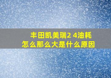 丰田凯美瑞2 4油耗怎么那么大是什么原因